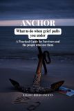 Anchor: What to do when grief Pulls you under (A Practical Guide for Survivors and the people who love them) Paperback
