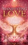 Manifesting Love: A Spiritual Guide to Attracting a Soulmate, Deepening Connection, Healing Your Heart, and Creating a Lasting Loving Relationship