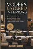 Modern Layered Interiors: The Essential Guide to Mixing Textures, Colors, Materials, and Decor for Elegant Contemporary Homes