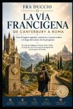 La Libri GmbH La Vía Francígena de Canterbury a Roma: Guía de lugares sagrados, santuarios y tesoros ocultos a lo largo del camino de los peregrinos