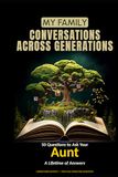 My Family: Conversations Across Generations: 50 Questions to Ask Your Aunt — A Lifetime of Answers