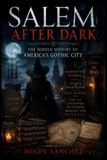 Salem After Dark: The Hidden History of America's Gothic City Forgotten Stories, Secret Traditions, Lost Places, and the Untapped Mysteries Behind the Witch City