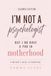 I'm Not a Psychologist But I Do Have a Phd in Motherhood: A Mother's Guide to Parenting (Second Edition)