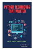 Python Techniques That Matter: Practical Skills for Daily Coding