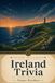 Ireland Trivia: 500 Questions, Answers & Surprisingly Deep Dives