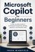 Microsoft Copilot for Beginners: A Step-by-Step Guide to AI-Powered Productivity, Writing, Research, and Everyday Tasks