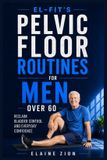 El-Fit's Pelvic Floor Routines for Men Over 60: Reclaim Bladder Control And Everyday Confidence