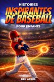 Histoires inspirantes de baseball pour enfants: 15 histoires inspirantes de baseball vraies pour les jeunes lecteurs, avec des leçons de courage, de persévérance et de ne jamais abandonner