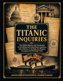 The Titanic The Official UK and US Titanic Inquiries - History, Legacy and Passenger Lists