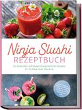Ninja Slushi Rezeptbuch: Die leckersten und abwechslungsreichsten Rezepte für die Ninja Slush Maschine - inkl. Frappés, Frozen Cocktails, Soda Slushies, Frucht Slushies, Milchshakes uvm.