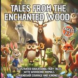 TALES FROM THE ENCHANTED WOOD: ILLUSTRATED EDUCATIONAL FAIRY TALES WITH WOODLAND ANIMALS; FRIENDSHIP, COURAGE AND KINDNESS; AGES 3-7