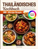 Thailändisches Kochbuch mit Farbbildern: 130+ Würzige Rezepte – Von Nudelgerichten und Currys bis zu Schnellen Pfannengerichten und Suppen