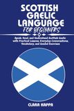 SCOTTISH GAELIC LANGUAGE FOR BEGINNERS: Speak, Read, and Understand Scottish Gaelic with Practical Lessons, Everyday Conversations, Vocabulary, and Guided Exercises
