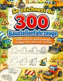 So zeichnest du 300 Baustellenfahrzeuge: Einfache Schritt-für-Schritt-Zeichnungen von Bagger, Kran, Lader & mehr – für Kinder