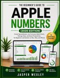 THE Apple THE BEGINNER'S GUIDE TO APPLE NUMBERS (2026 EDITION): Create Spreadsheets, Use Formulas, Build Charts, Manage Data, and Boost Productivity for Beginners and Seniors on Mac, iPad, and iPhone