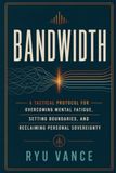 BANDWIDTH: A Tactical Protocol for Overcoming Mental Fatigue, Setting Boundaries, and Reclaiming Personal Sovereignty