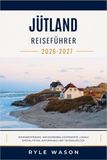 JÜTLAND REISEFÜHRER 2026 – 2027: Nordseestrände, Wikinger-Erbe, Küstenorte, lokale Spezialitäten, Naturparks und Tagesausflüge