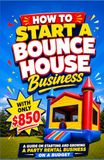 How To Start A Bounce House Business With Only $850: A guide on starting and growing a Party Rental business on a budget