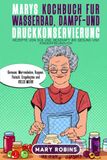 Marys Kochbuch für Wasserbad-, Dampf- und Druckkonservierung