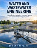 WATER AND WASTEWATER ENGINEERING: Process Design, Hydraulics, Treatment Systems, and Practical Engineering Calculations