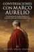 Conversaciones con Marco Aurelio: Novela histórica: las charlas privadas con el emperador estoico que escribió las Meditaciones