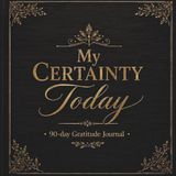 My Certainty Today: 90-Day Gratitude Journal