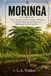 MORINGA The Complete Growers Guide: Planting, Caring for, Harvesting, Using, and Marketing the Moringa Tree