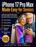 iPhone Apple iPhone 17 Pro Max Made Easy for Seniors: The Illustrated, Large-Print Guide to Setup, iOS 26, Apple Intelligence, Camera Features, Safety, Hidden Shortcuts, and Everyday Tasks