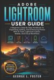 Adobe Lightroom User Guide: A Beginner's Step-By-Step Handbook To Organizing, Editing, And Enhancing Photos With AI Tools, Lightroom Classic, Mobile, And Cloud Workflows