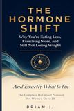 THE HORMONE SHIFT: Why You're Eating Less, Exercising More, and Still Not Losing Weight — And Exactly What to Fix