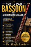 HOW TO PLAY BASSOON FOR ASPIRING MUSICIANS: Practical Lessons for Adults and Beginners Covering Tone, Technique, Fingering, and Musical Expression
