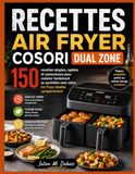 RECETTES COSORI RECETTES AIR FRYER COSORI DUAL ZONE: 150 recettes simples, rapides et savoureuses pour cuisiner facilement au quotidien avec votre Air Fryer double compartiment