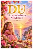 DU – Ein wunderbares Mädchen: Kinderbuch für Mädchen ab 3 Jahren über Gefühle, Mut, Selbstwert, Selbstvertrauen und innere Stärke (Geschenkbuch für Mädchen)