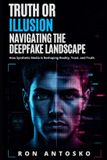 Truth Independently Published Truth or Illusion: Navigating the Deepfake Landscape Paperback