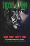 The Iron Lion: Mind, Heart, Body & Soul A Practical Guide to Building Strength from the Inside Out
