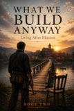 WHAT WE BUILD ANYWAY: Living After Illusion: 2