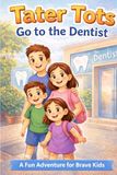 Tater Tots Go to the Dentist: A Fun Adventure for Brave Kids