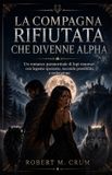 LA Libri GmbH La Compagna Rifiutata Che Divenne Alpha: Un romance paranormale di lupi mannari con legame spezzato, seconda possibilità e redenzione