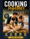 Cooking Together: A Dad's Guide to Teaching Kids Kitchen Skills, Building Confidence, and Making Memories