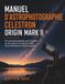 Manuel Celestron Manuel d'astrophotographie Origin Mark II: Flux de travail pratiques pour l'imagerie du ciel profond, le traitement RAW et les techniques de capture avancées