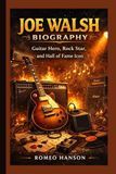 JOE WALSH BIOGRAPHY: Guitar Hero, Rock Star, and Hall of Fame Icon