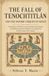 The Fall of Tenochtitlán and the Spanish Conquest of Mexico: The history of Hernán Cortés and the Aztec Empire from Montezuma and Tlaxcala to Cuauhtémoc and the siege of the capital