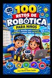 100 RETOS DE ROBÓTICA PARA NIÑOS: Juegos y desafíos para construir, programar y pensar como un inventor