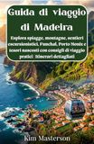 Guida Madeira Travel Guide: Explore Beaches, Mountains, Hiking Trails, Funchal, Porto Moniz, and Hidden Gems with Practical Travel Tips | Detailed Itineraries