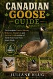 Canadian Goose Guide: The Complete Natural History, Behavior, Migration, and Survival Guide to One of North America’s Most Iconic Birds.