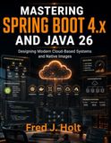 Mastering Spring Boot 4.x and Java 26: Designing Modern Cloud-Based Systems and Native Images