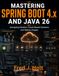 Mastering Spring Boot 4.x and Java 26: Designing Modern Cloud-Based Systems and Native Images