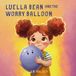 Luella Bean's Imagination- Luella Bean and the Worry Balloon