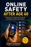 ONLINE SAFETY AFTER AGE 60: A Simple Guide to Devices, Email, Passwords, Social Media, and Safer Online Shopping