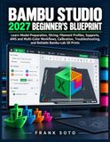 Bambu Studio 2027 Blueprint pour débutants : Apprentissage de la préparation de modèles, du tranchage, des profils de filament, des supports, des flux de travail AMS et multicolores, de la calibration, du dépannage et des impressions 3D fiables Bambu-Lab